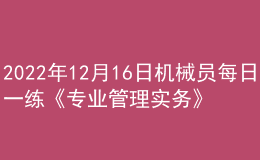2022年12月16日機(jī)械員每日一練《專業(yè)管理實務(wù)》
