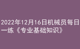 2022年12月16日機(jī)械員每日一練《專業(yè)基礎(chǔ)知識》