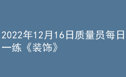 2022年12月16日質(zhì)量員每日一練《裝飾》