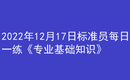 2022年12月17日標(biāo)準(zhǔn)員每日一練《專業(yè)基礎(chǔ)知識(shí)》