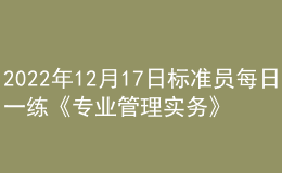 2022年12月17日標準員每日一練《專業(yè)管理實務(wù)》