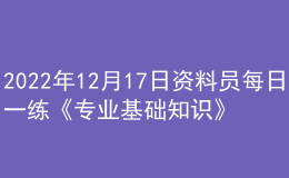 2022年12月17日資料員每日一練《專業(yè)基礎(chǔ)知識(shí)》