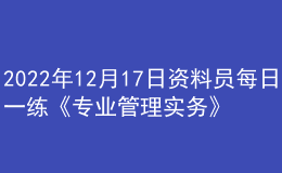 2022年12月17日資料員每日一練《專業(yè)管理實(shí)務(wù)》