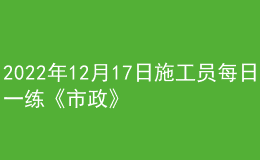 2022年12月17日施工員每日一練《市政》