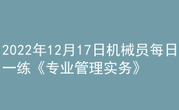2022年12月17日機(jī)械員每日一練《專業(yè)管理實(shí)務(wù)》