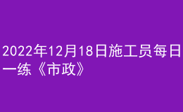 2022年12月18日施工員每日一練《市政》