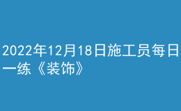 2022年12月18日施工員每日一練《裝飾》