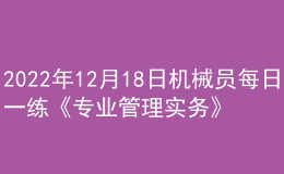 2022年12月18日機械員每日一練《專業(yè)管理實務》