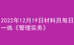 2022年12月19日材料員每日一練《管理實(shí)務(wù)》