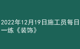 2022年12月19日施工員每日一練《裝飾》