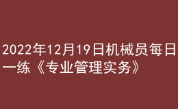 2022年12月19日機械員每日一練《專業(yè)管理實務》