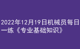 2022年12月19日機(jī)械員每日一練《專(zhuān)業(yè)基礎(chǔ)知識(shí)》