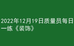 2022年12月19日質(zhì)量員每日一練《裝飾》