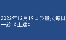 2022年12月19日質(zhì)量員每日一練《土建》