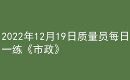 2022年12月19日質(zhì)量員每日一練《市政》