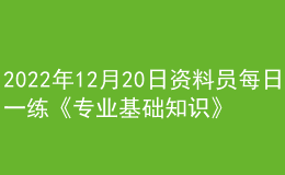 2022年12月20日資料員每日一練《專業(yè)基礎知識》