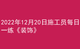2022年12月20日施工員每日一練《裝飾》