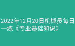 2022年12月20日機(jī)械員每日一練《專(zhuān)業(yè)基礎(chǔ)知識(shí)》