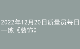 2022年12月20日質(zhì)量員每日一練《裝飾》
