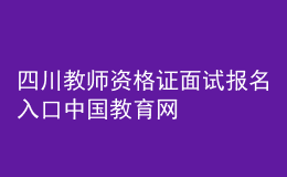 四川教師資格證面試報(bào)名入口中國教育網(wǎng)