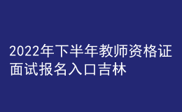 2022年下半年教師資格證面試報名入口吉林