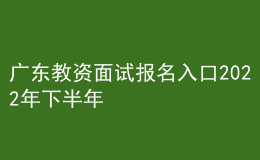廣東教資面試報名入口2022年下半年