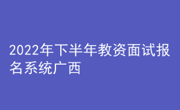2022年下半年教資面試報(bào)名系統(tǒng)廣西