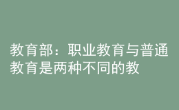 教育部：職業(yè)教育與普通教育是兩種不同的教育類型，二者不是平行更不是對(duì)立的
