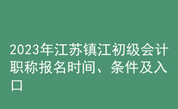 2023年江蘇鎮(zhèn)江初級(jí)會(huì)計(jì)職稱(chēng)報(bào)名時(shí)間、條件及入口