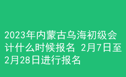 2023年內(nèi)蒙古烏海初級(jí)會(huì)計(jì)什么時(shí)候報(bào)名 2月7日至2月28日進(jìn)行報(bào)名