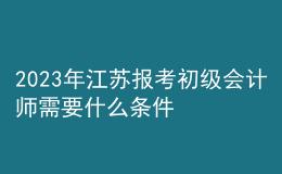 2023年江蘇報(bào)考初級(jí)會(huì)計(jì)師需要什么條件？