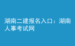 湖南二建報(bào)名入口：湖南人事考試網(wǎng)