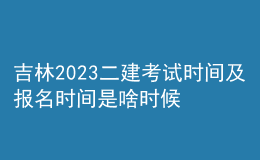 吉林2023二建考試時間及報名時間是啥時候