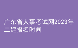 廣東省人事考試網(wǎng)2023年二建報名時間