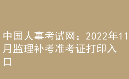 中國人事考試網：2022年11月監(jiān)理補考準考證打印入口