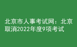 北京市人事考試網(wǎng)：北京取消2022年度9項(xiàng)考試
