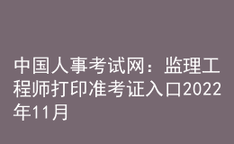 中國人事考試網(wǎng)：監(jiān)理工程師打印準考證入口2022年11月