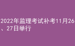 2022年監(jiān)理考試補考11月26、27日舉行