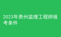 2023年貴州監(jiān)理工程師報(bào)考條件