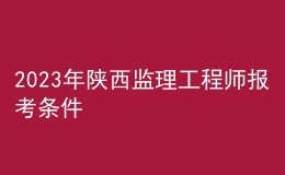 2023年陜西監(jiān)理工程師報(bào)考條件