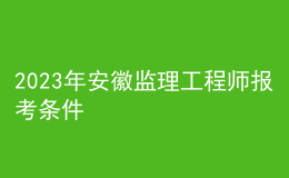 2023年安徽監(jiān)理工程師報(bào)考條件