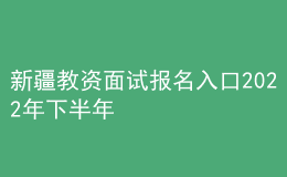 新疆教資面試報名入口2022年下半年