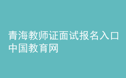 青海教師證面試報名入口中國教育網(wǎng)