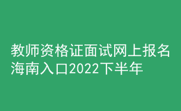 教師資格證面試網(wǎng)上報名海南入口2022下半年