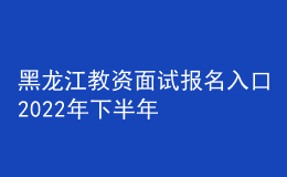 黑龍江教資面試報(bào)名入口2022年下半年