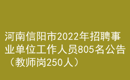 河南信陽市2022年招聘事業(yè)單位工作人員805名公告（教師崗250人）