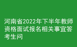 河南省2022年下半年教師資格面試報名相關(guān)事宜答考生問