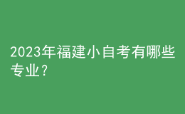 2023年福建小自考有哪些專業(yè)？ 