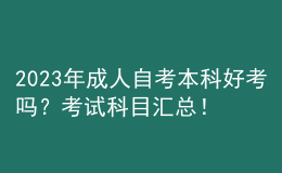 2023年成人自考本科好考嗎？考試科目匯總！ 