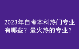 2023年自考本科熱門(mén)專(zhuān)業(yè)有哪些？最火熱的專(zhuān)業(yè)？ 